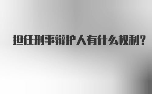 担任刑事辩护人有什么权利？