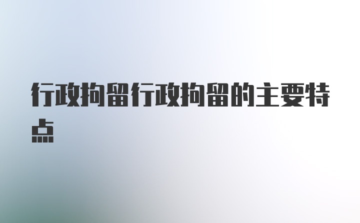 行政拘留行政拘留的主要特点