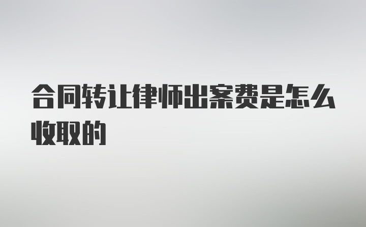 合同转让律师出案费是怎么收取的