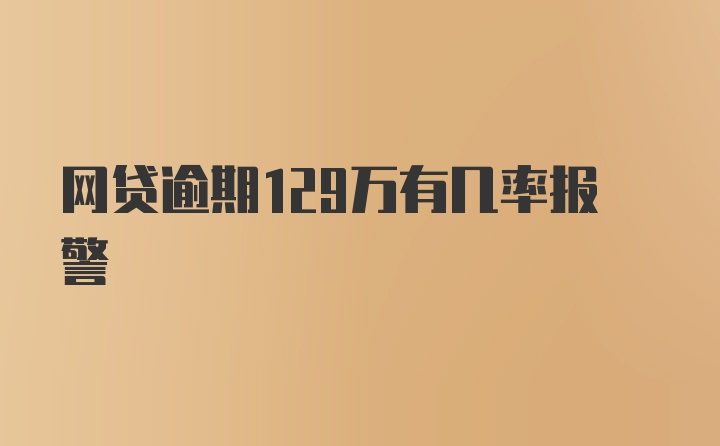 网贷逾期129万有几率报警