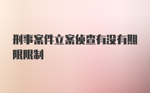 刑事案件立案侦查有没有期限限制