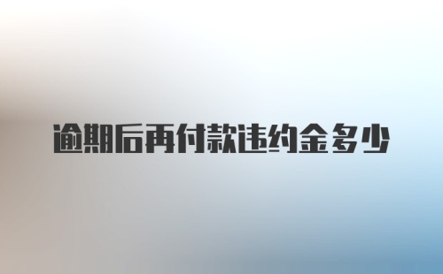 逾期后再付款违约金多少