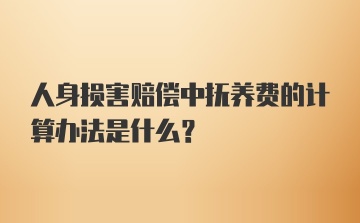 人身损害赔偿中抚养费的计算办法是什么？