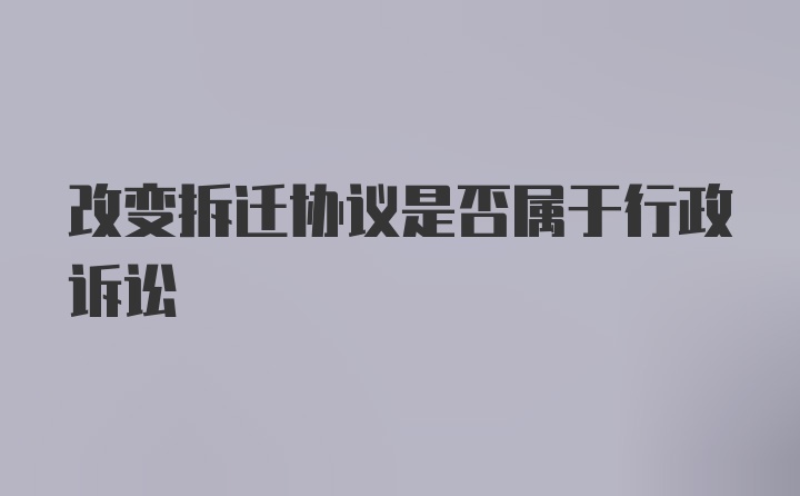 改变拆迁协议是否属于行政诉讼