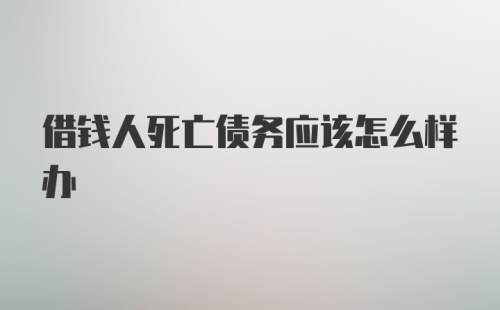 借钱人死亡债务应该怎么样办