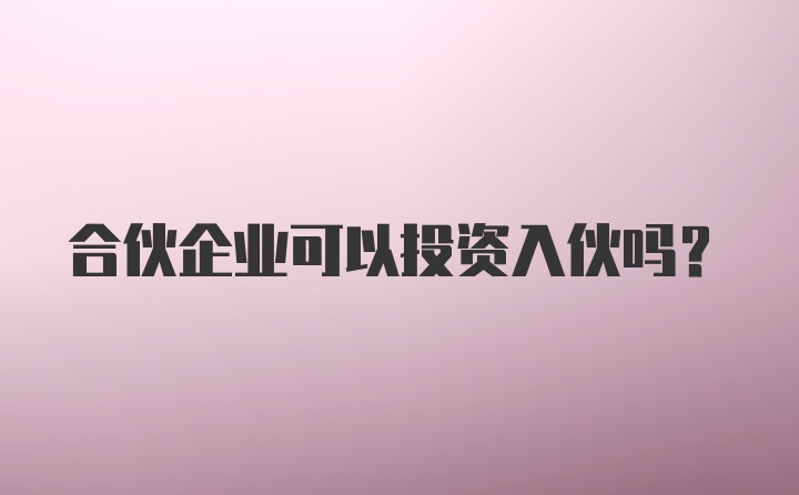 合伙企业可以投资入伙吗？