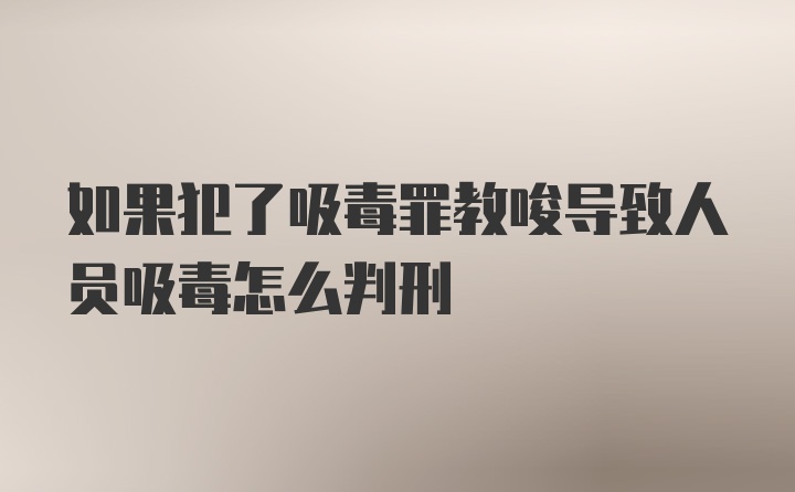 如果犯了吸毒罪教唆导致人员吸毒怎么判刑