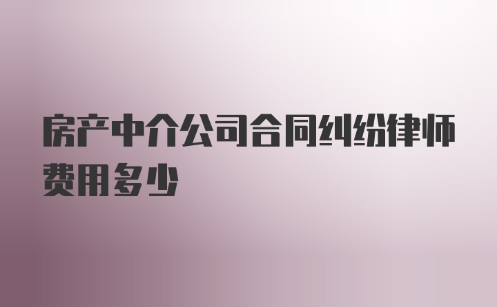 房产中介公司合同纠纷律师费用多少