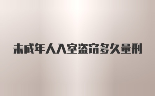 未成年人入室盗窃多久量刑