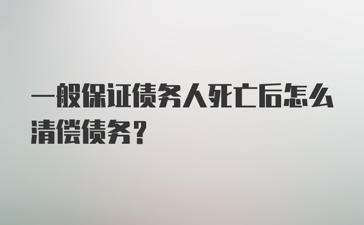 一般保证债务人死亡后怎么清偿债务？