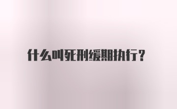 什么叫死刑缓期执行？