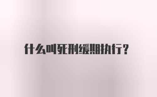 什么叫死刑缓期执行？