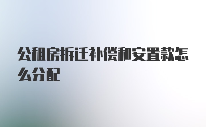 公租房拆迁补偿和安置款怎么分配