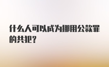 什么人可以成为挪用公款罪的共犯？