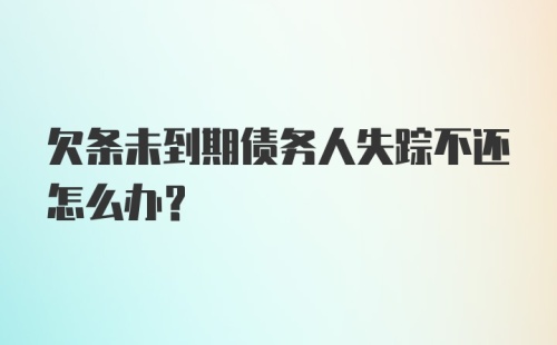 欠条未到期债务人失踪不还怎么办？