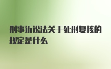 刑事诉讼法关于死刑复核的规定是什么