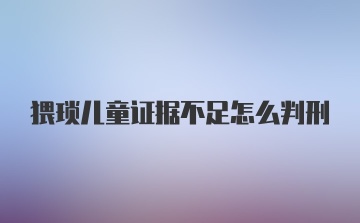 猥琐儿童证据不足怎么判刑