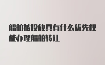 船舶被投放具有什么优先权能办理船舶转让