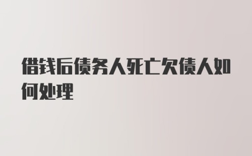 借钱后债务人死亡欠债人如何处理