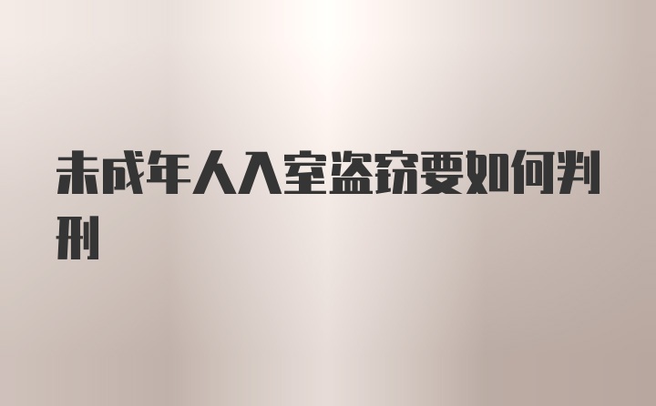 未成年人入室盗窃要如何判刑