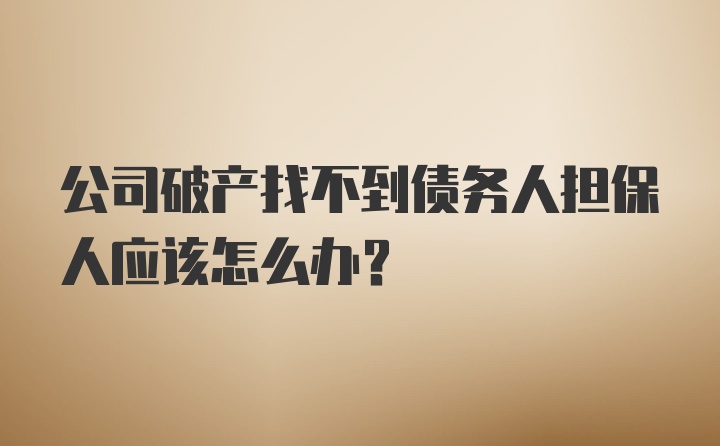 公司破产找不到债务人担保人应该怎么办？