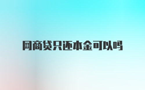 网商贷只还本金可以吗