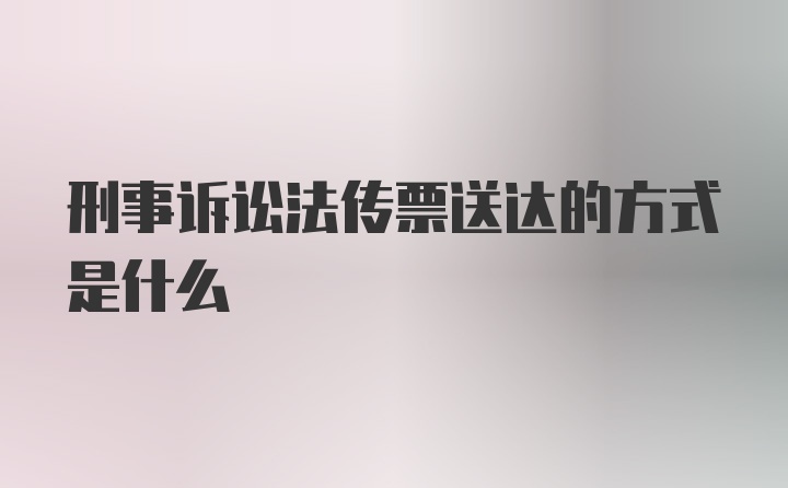 刑事诉讼法传票送达的方式是什么