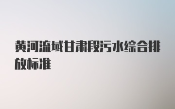 黄河流域甘肃段污水综合排放标准