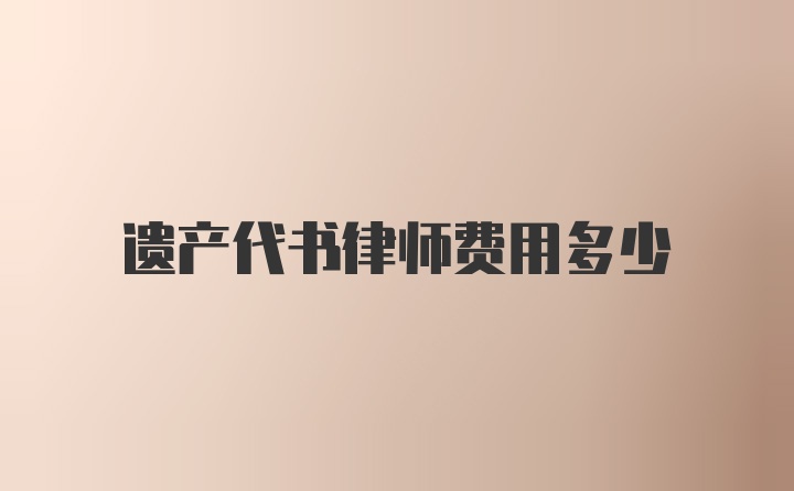 遗产代书律师费用多少