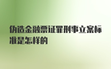 伪造金融票证罪刑事立案标准是怎样的