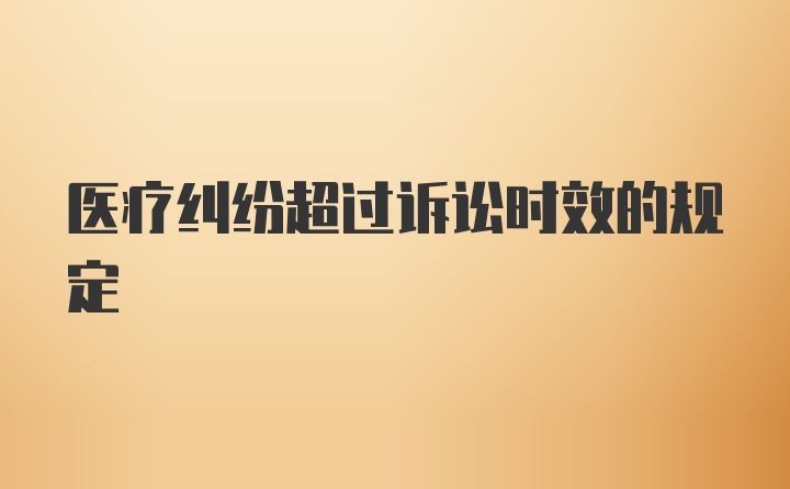 医疗纠纷超过诉讼时效的规定