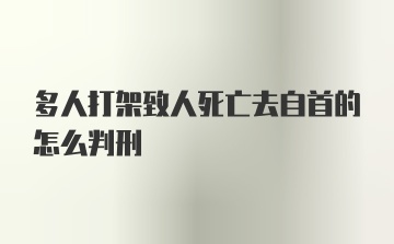 多人打架致人死亡去自首的怎么判刑