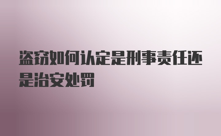 盗窃如何认定是刑事责任还是治安处罚