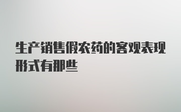 生产销售假农药的客观表现形式有那些