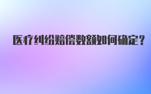 医疗纠纷赔偿数额如何确定？