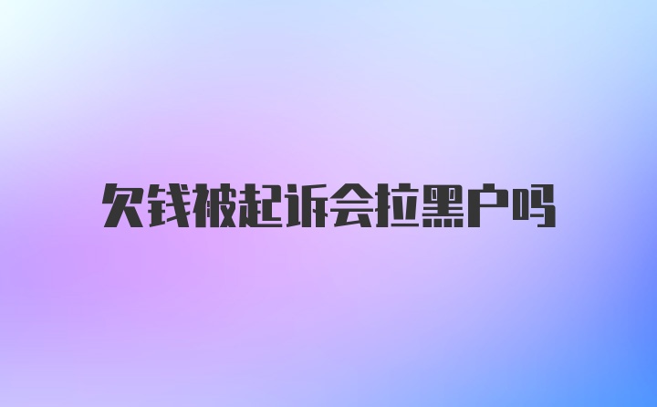 欠钱被起诉会拉黑户吗