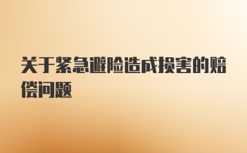 关于紧急避险造成损害的赔偿问题