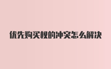 优先购买权的冲突怎么解决