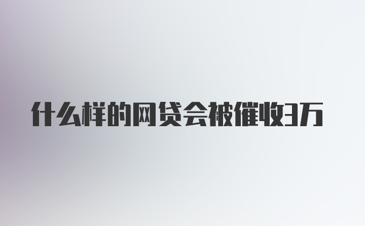 什么样的网贷会被催收3万