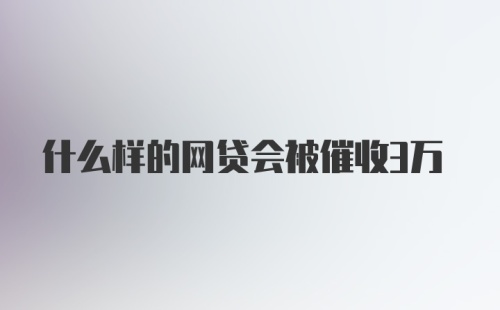 什么样的网贷会被催收3万