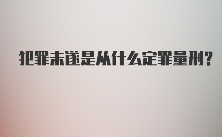 犯罪未遂是从什么定罪量刑？