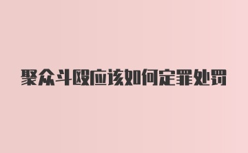 聚众斗殴应该如何定罪处罚