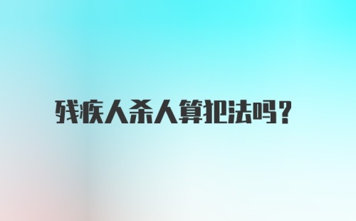 残疾人杀人算犯法吗？