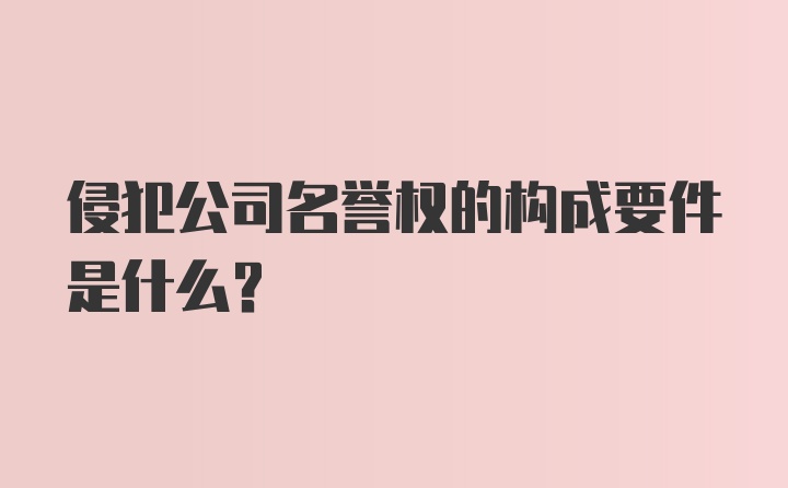 侵犯公司名誉权的构成要件是什么?