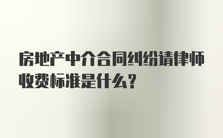 房地产中介合同纠纷请律师收费标准是什么？