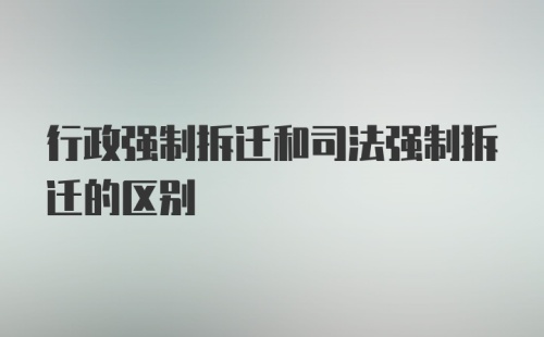 行政强制拆迁和司法强制拆迁的区别