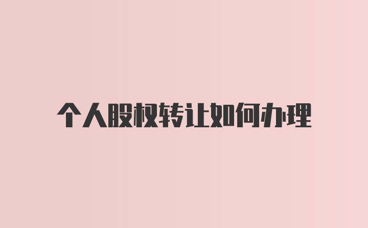 个人股权转让如何办理