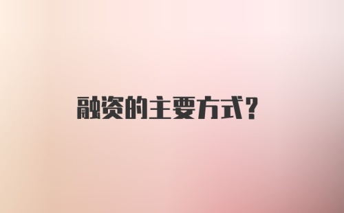 融资的主要方式？