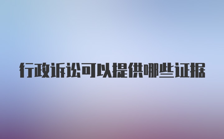 行政诉讼可以提供哪些证据