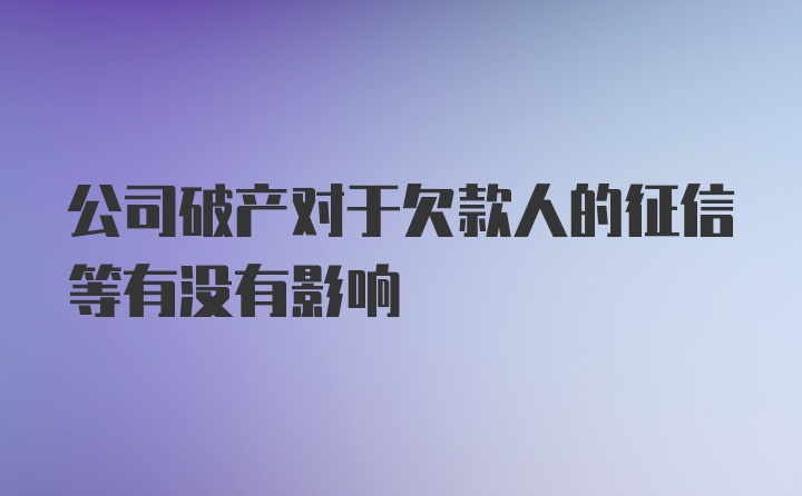 公司破产对于欠款人的征信等有没有影响